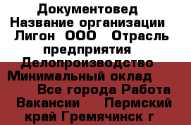 Документовед › Название организации ­ Лигон, ООО › Отрасль предприятия ­ Делопроизводство › Минимальный оклад ­ 16 500 - Все города Работа » Вакансии   . Пермский край,Гремячинск г.